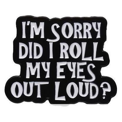 I’m Sorry did I roll my eyes out loud? …. - Enamel Pin - Jean Pool