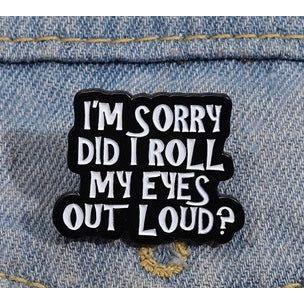 I’m Sorry did I roll my eyes out loud? …. - Enamel Pin - Jean Pool